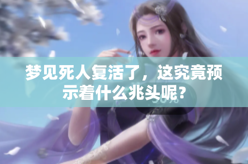 梦见死人复活了，这究竟预示着什么兆头呢？