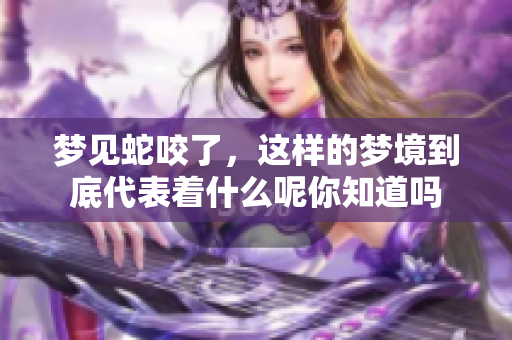 梦见蛇咬了，这样的梦境到底代表着什么呢你知道吗