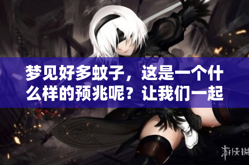 梦见好多蚊子，这是一个什么样的预兆呢？让我们一起来探讨一下。