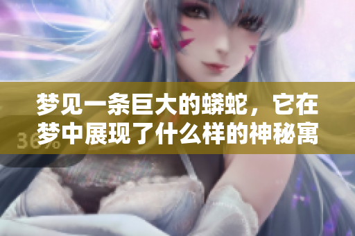 梦见一条巨大的蟒蛇，它在梦中展现了什么样的神秘寓意呢