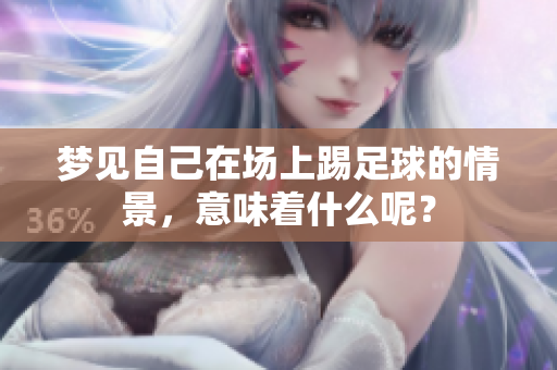 梦见自己在场上踢足球的情景，意味着什么呢？