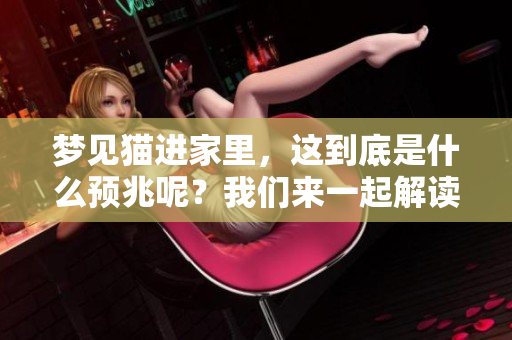 梦见猫进家里，这到底是什么预兆呢？我们来一起解读一下。