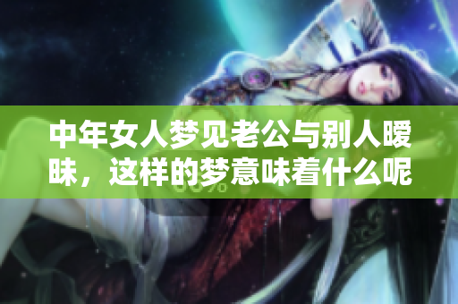 中年女人梦见老公与别人暧昧，这样的梦意味着什么呢