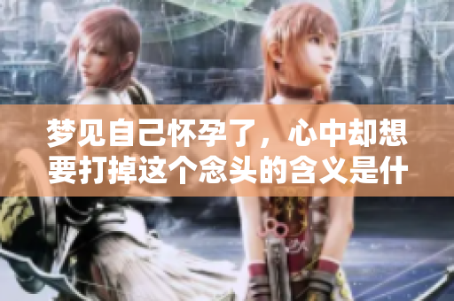 梦见自己怀孕了，心中却想要打掉这个念头的含义是什么呢