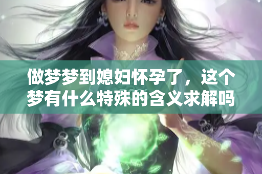 做梦梦到媳妇怀孕了，这个梦有什么特殊的含义求解吗
