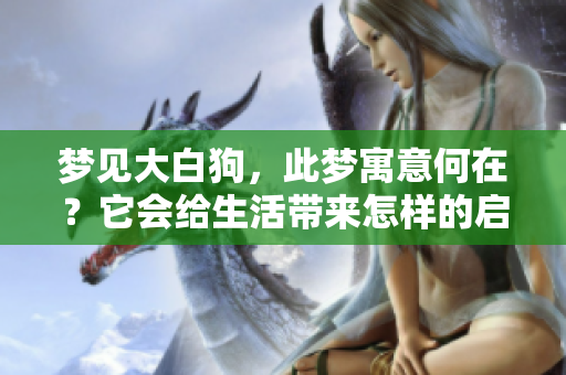 梦见大白狗，此梦寓意何在？它会给生活带来怎样的启示呢？
