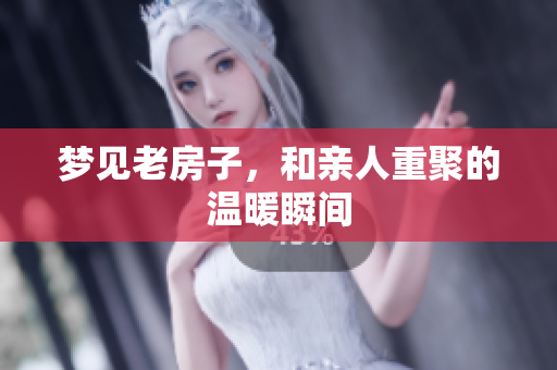 梦见老房子，和亲人重聚的温暖瞬间