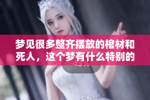 梦见很多整齐摆放的棺材和死人，这个梦有什么特别的寓意吗