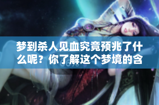 梦到杀人见血究竟预兆了什么呢？你了解这个梦境的含义吗？