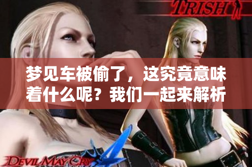 梦见车被偷了，这究竟意味着什么呢？我们一起来解析一下这个梦境。
