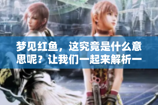 梦见红鱼，这究竟是什么意思呢？让我们一起来解析一下它的含义。