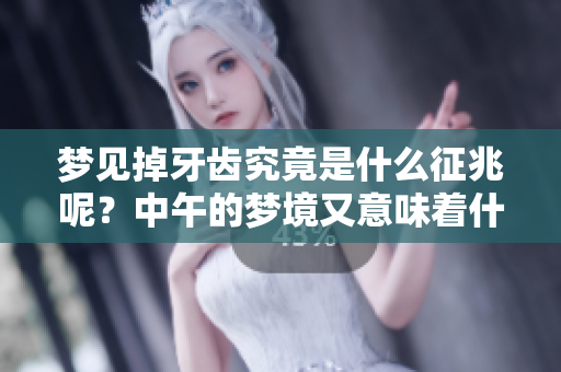 梦见掉牙齿究竟是什么征兆呢？中午的梦境又意味着什么呢？