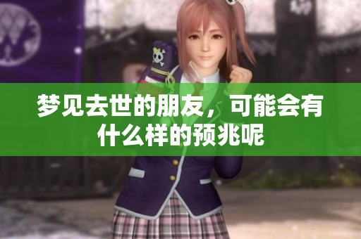 梦见去世的朋友，可能会有什么样的预兆呢