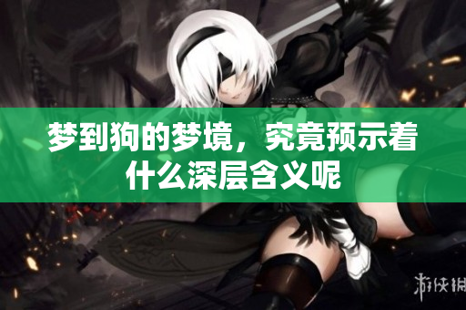 梦到狗的梦境，究竟预示着什么深层含义呢