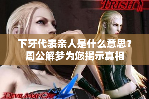 下牙代表亲人是什么意思？周公解梦为您揭示真相