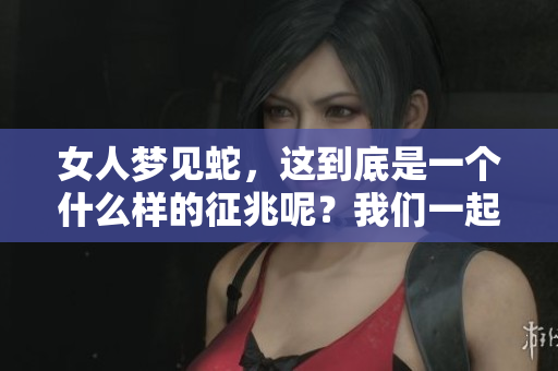 女人梦见蛇，这到底是一个什么样的征兆呢？我们一起来探讨一下。