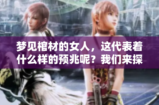 梦见棺材的女人，这代表着什么样的预兆呢？我们来探讨一下。