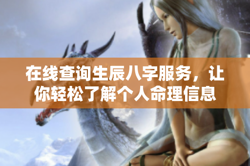 在线查询生辰八字服务，让你轻松了解个人命理信息