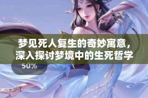 梦见死人复生的奇妙寓意，深入探讨梦境中的生死哲学