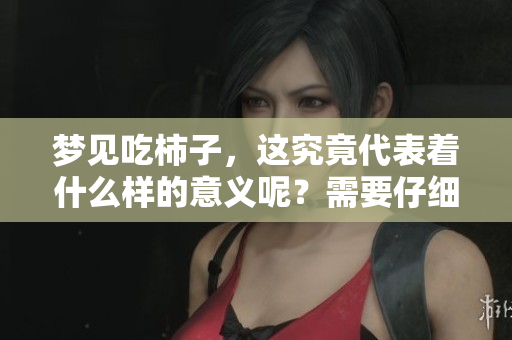 梦见吃柿子，这究竟代表着什么样的意义呢？需要仔细分析一下。