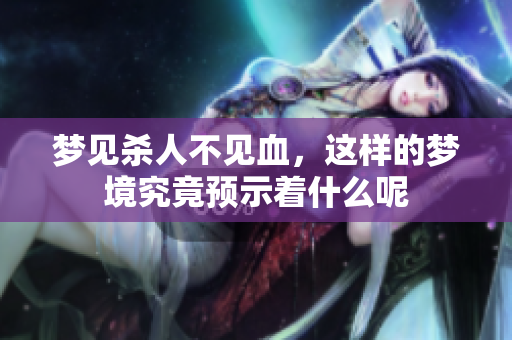 梦见杀人不见血，这样的梦境究竟预示着什么呢