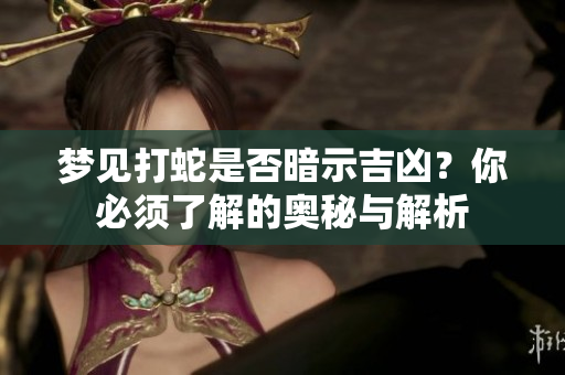 梦见打蛇是否暗示吉凶？你必须了解的奥秘与解析
