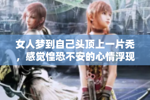 女人梦到自己头顶上一片秃，感觉惶恐不安的心情浮现出来了