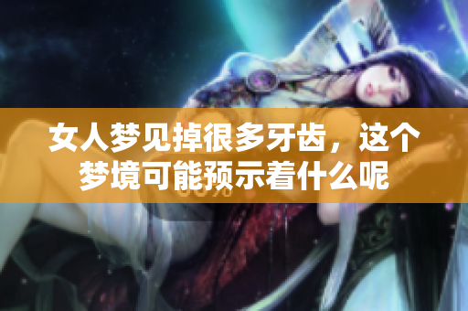 女人梦见掉很多牙齿，这个梦境可能预示着什么呢