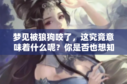 梦见被狼狗咬了，这究竟意味着什么呢？你是否也想知道答案？