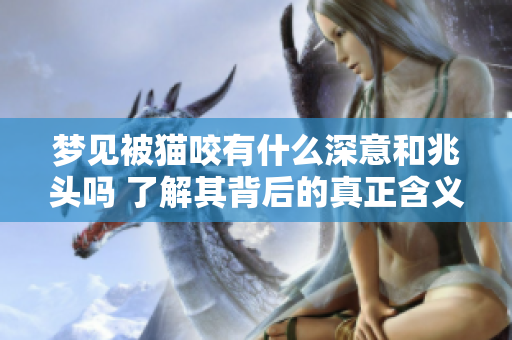 梦见被猫咬有什么深意和兆头吗 了解其背后的真正含义