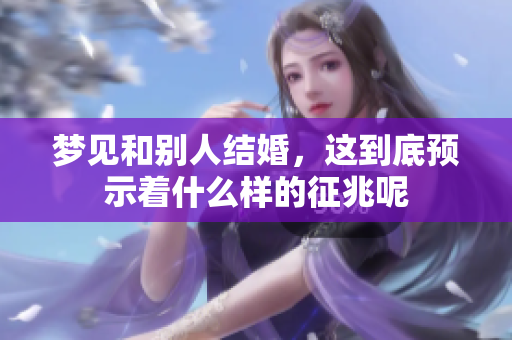 梦见和别人结婚，这到底预示着什么样的征兆呢