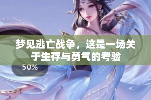 梦见逃亡战争，这是一场关于生存与勇气的考验