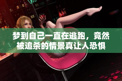 梦到自己一直在逃跑，竟然被追杀的情景真让人恐惧