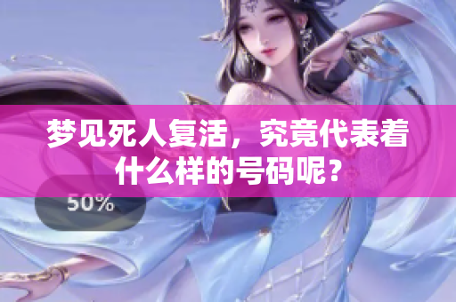 梦见死人复活，究竟代表着什么样的号码呢？