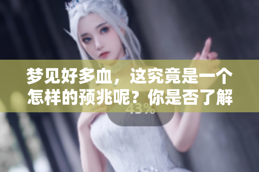 梦见好多血，这究竟是一个怎样的预兆呢？你是否了解它的深层含义？