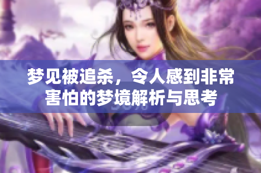梦见被追杀，令人感到非常害怕的梦境解析与思考