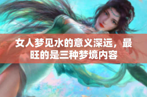 女人梦见水的意义深远，最旺的是三种梦境内容