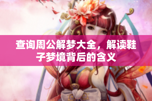 查询周公解梦大全，解读鞋子梦境背后的含义