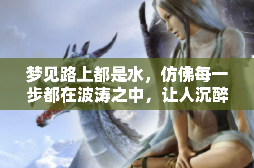 梦见路上都是水，仿佛每一步都在波涛之中，让人沉醉于梦境之中