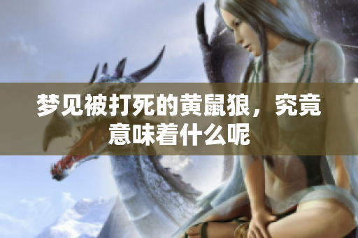 梦见被打死的黄鼠狼，究竟意味着什么呢