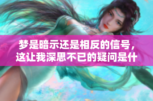 梦是暗示还是相反的信号，这让我深思不已的疑问是什么呢