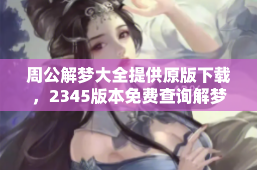 周公解梦大全提供原版下载，2345版本免费查询解梦内容