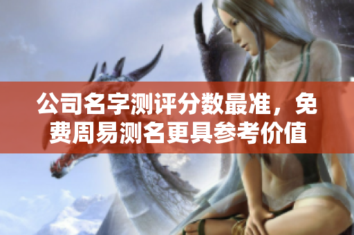 公司名字测评分数最准，免费周易测名更具参考价值