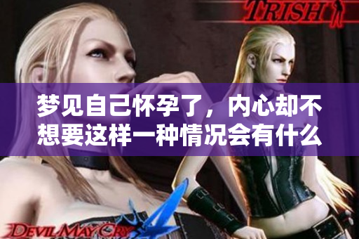 梦见自己怀孕了，内心却不想要这样一种情况会有什么寓意呢