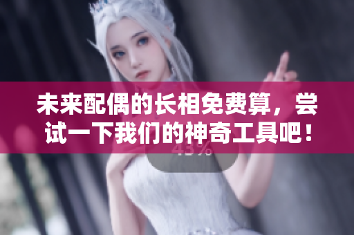 未来配偶的长相免费算，尝试一下我们的神奇工具吧！