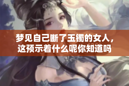 梦见自己断了玉镯的女人，这预示着什么呢你知道吗