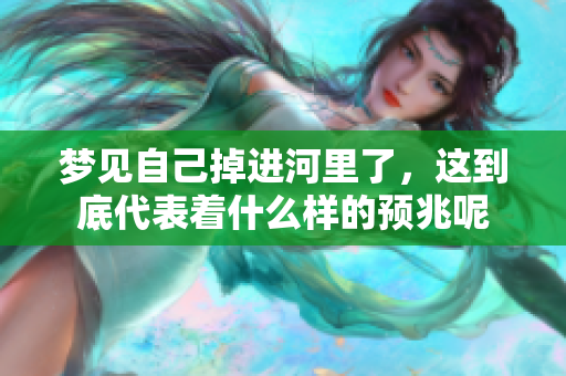梦见自己掉进河里了，这到底代表着什么样的预兆呢