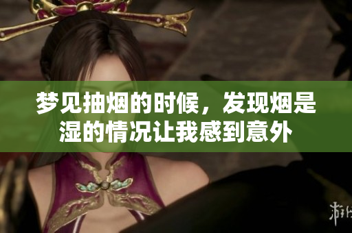 梦见抽烟的时候，发现烟是湿的情况让我感到意外