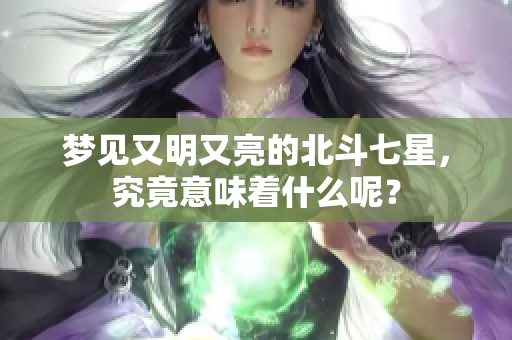 梦见又明又亮的北斗七星，究竟意味着什么呢？