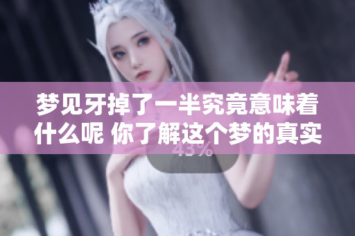 梦见牙掉了一半究竟意味着什么呢 你了解这个梦的真实含义吗